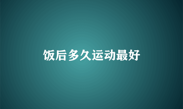 饭后多久运动最好