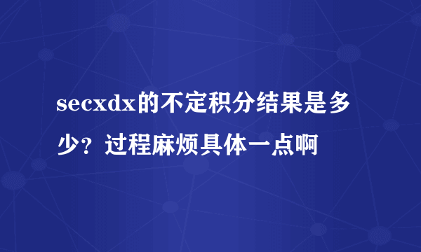 secxdx的不定积分结果是多少？过程麻烦具体一点啊