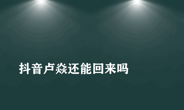 
抖音卢焱还能回来吗

