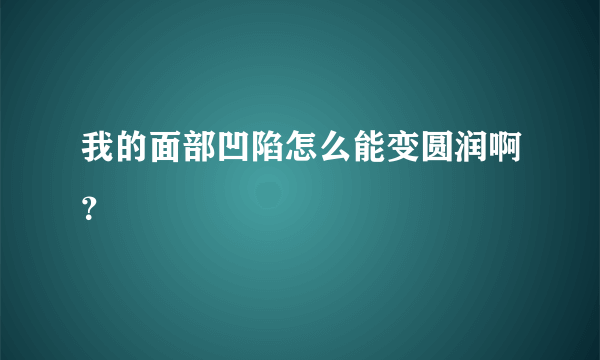 我的面部凹陷怎么能变圆润啊？
