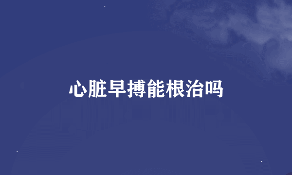 心脏早搏能根治吗