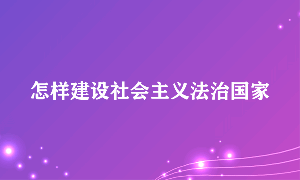 怎样建设社会主义法治国家