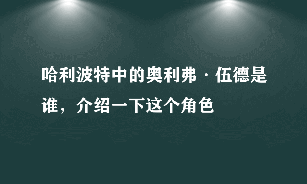 哈利波特中的奥利弗·伍德是谁，介绍一下这个角色