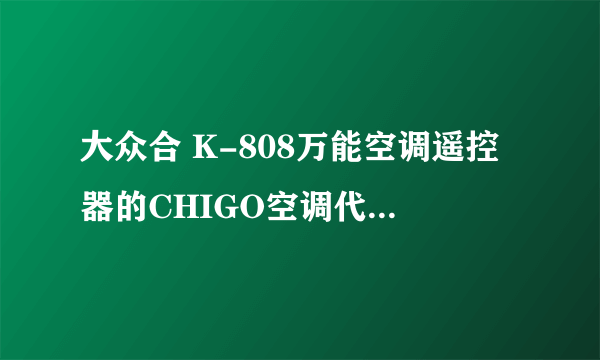 大众合 K-808万能空调遥控器的CHIGO空调代码是什么？