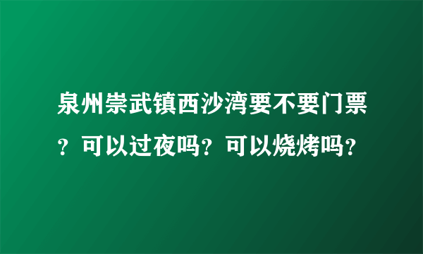 泉州崇武镇西沙湾要不要门票？可以过夜吗？可以烧烤吗？