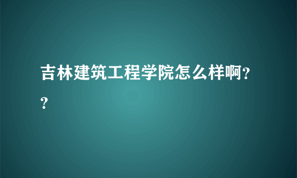 吉林建筑工程学院怎么样啊？？