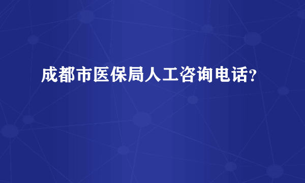 成都市医保局人工咨询电话？