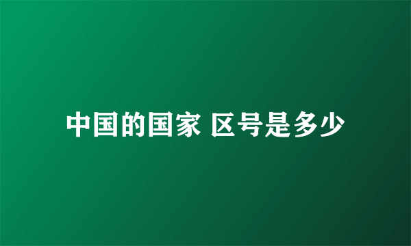 中国的国家 区号是多少