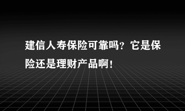 建信人寿保险可靠吗？它是保险还是理财产品啊！