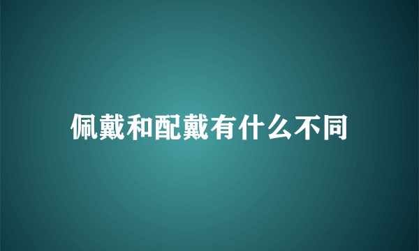 佩戴和配戴有什么不同