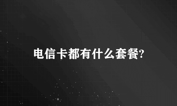 电信卡都有什么套餐?