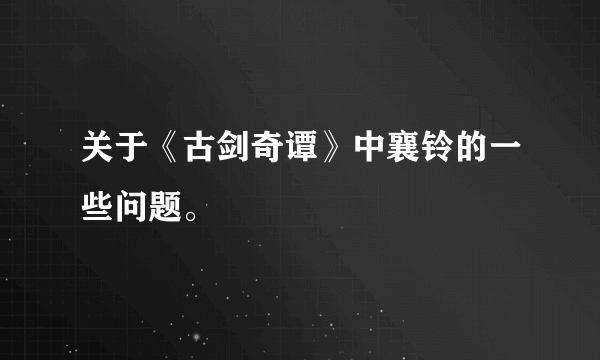 关于《古剑奇谭》中襄铃的一些问题。