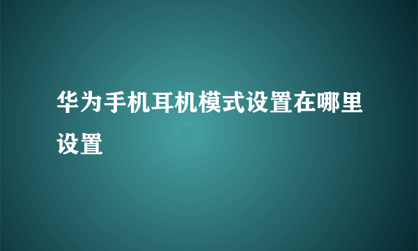 华为手机耳机模式设置在哪里设置