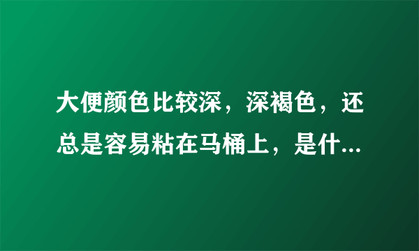 大便颜色比较深，深褐色，还总是容易粘在马桶上，是什么原因呢？时间也不短了，会不会和我胃动力差，有功