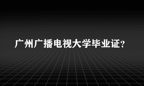 广州广播电视大学毕业证？