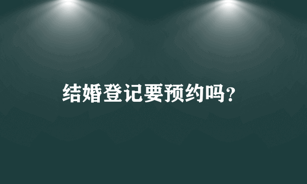 结婚登记要预约吗？