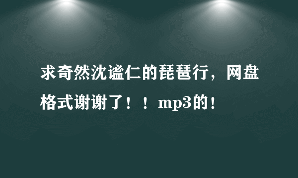 求奇然沈谧仁的琵琶行，网盘格式谢谢了！！mp3的！