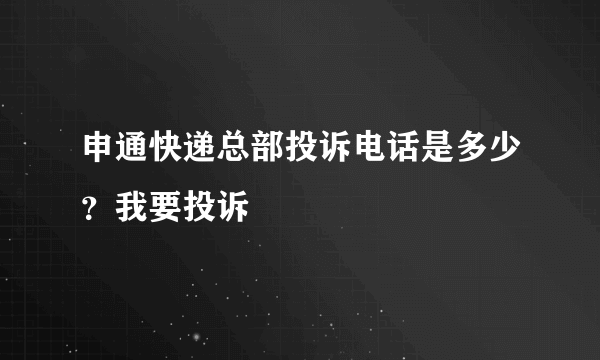 申通快递总部投诉电话是多少？我要投诉