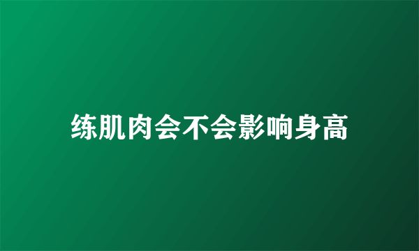练肌肉会不会影响身高