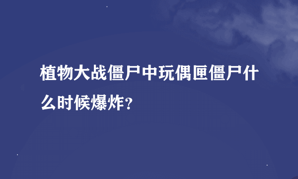 植物大战僵尸中玩偶匣僵尸什么时候爆炸？