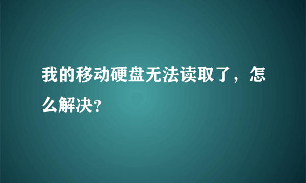 我的移动硬盘无法读取了，怎么解决？