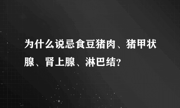 为什么说忌食豆猪肉、猪甲状腺、肾上腺、淋巴结？