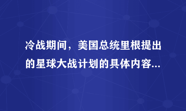 冷战期间，美国总统里根提出的星球大战计划的具体内容有哪些啊？