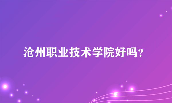 沧州职业技术学院好吗？