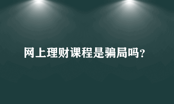 网上理财课程是骗局吗？