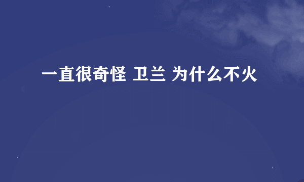一直很奇怪 卫兰 为什么不火