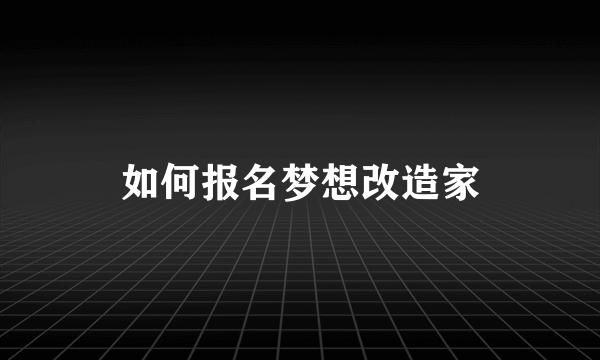 如何报名梦想改造家