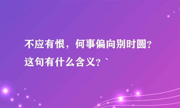 不应有恨，何事偏向别时圆？这句有什么含义？`