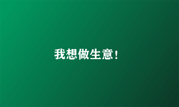 我想做生意！