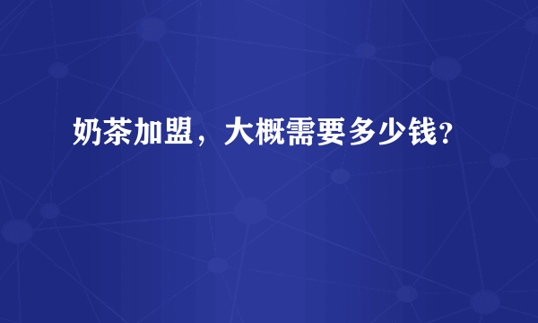 奶茶加盟，大概需要多少钱？