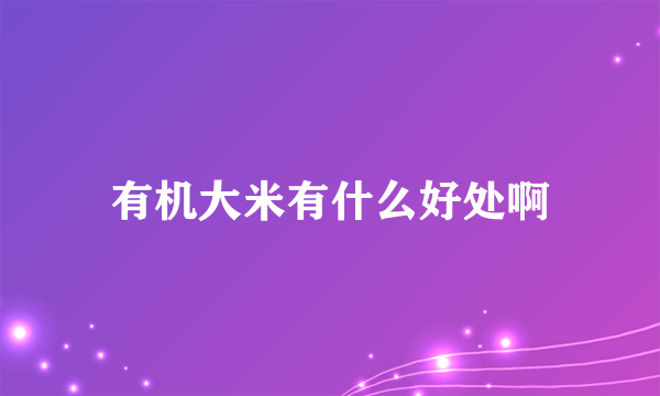 有机大米有什么好处啊