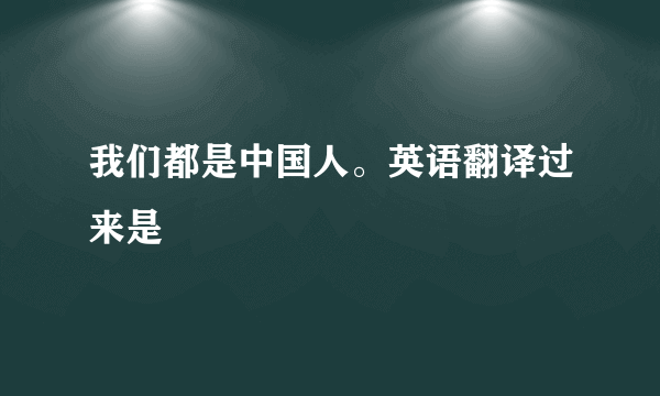 我们都是中国人。英语翻译过来是
