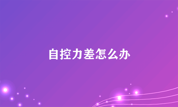 自控力差怎么办