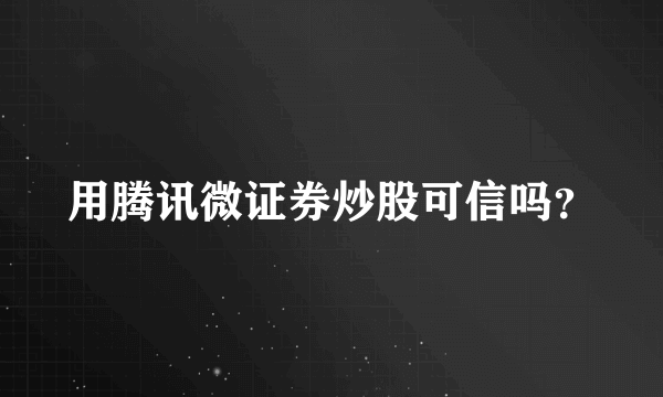 用腾讯微证券炒股可信吗？