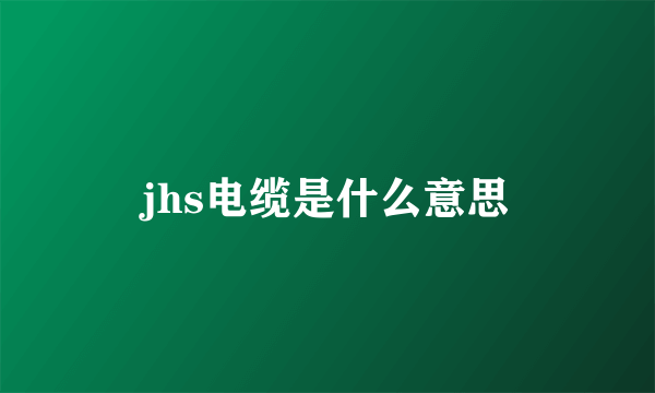 jhs电缆是什么意思