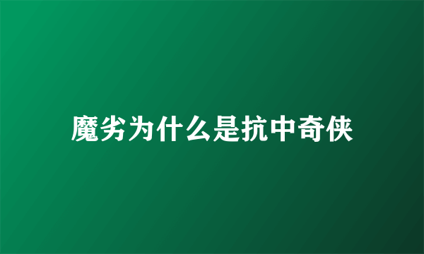 魔劣为什么是抗中奇侠