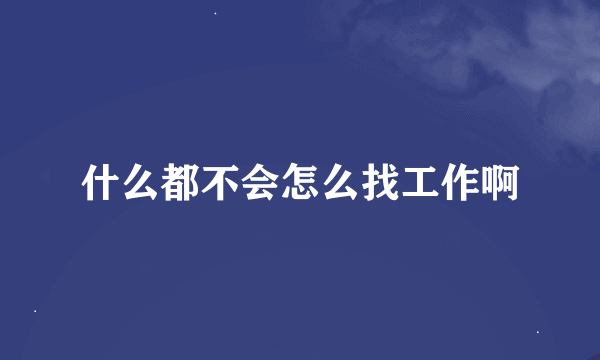 什么都不会怎么找工作啊