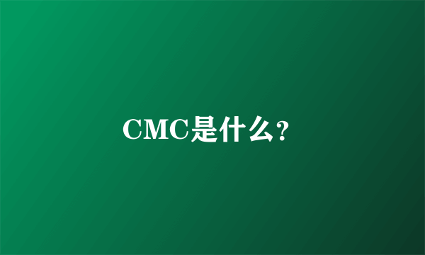 CMC是什么？