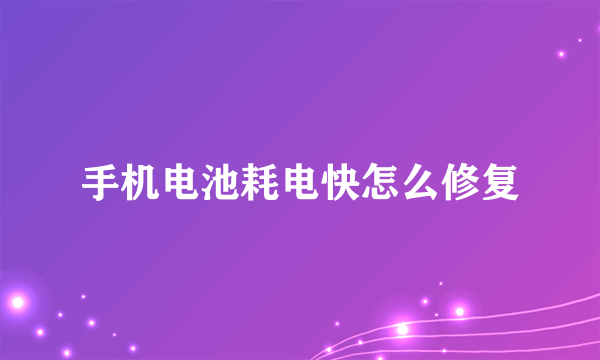 手机电池耗电快怎么修复
