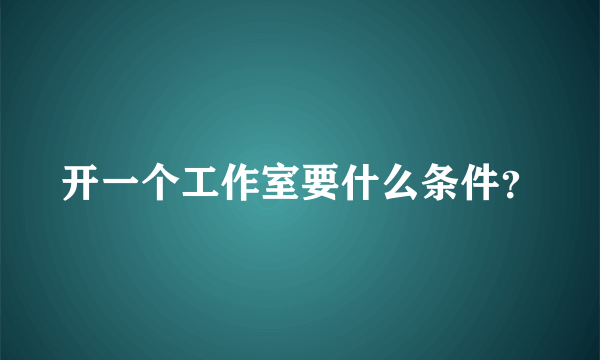 开一个工作室要什么条件？