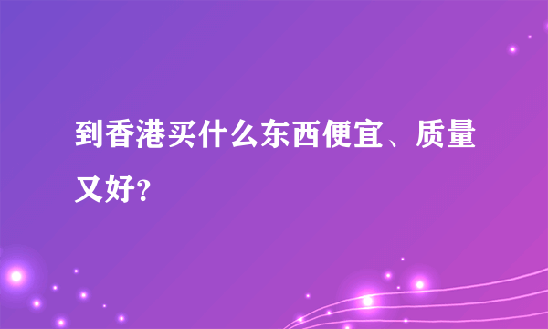 到香港买什么东西便宜、质量又好？
