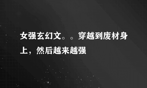 女强玄幻文。。穿越到废材身上，然后越来越强
