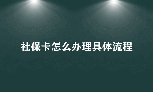 社保卡怎么办理具体流程