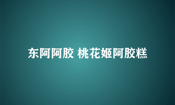 东阿阿胶 桃花姬阿胶糕