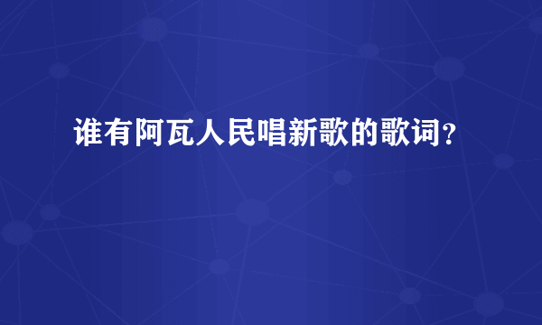 谁有阿瓦人民唱新歌的歌词？