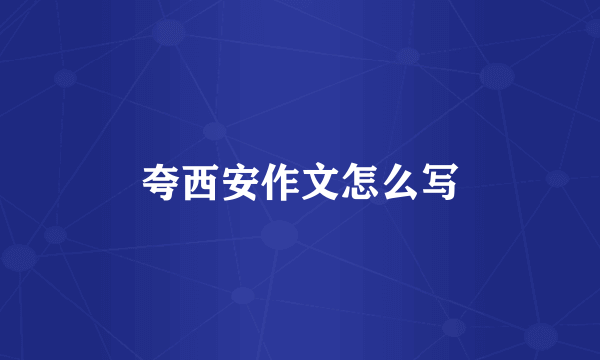 夸西安作文怎么写